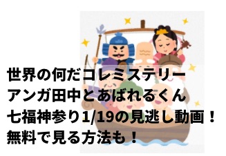 世界の何だコレミステリーアンガ田中とあばれるくん七福神参り1 19の見逃し動画 無料で見る方法も