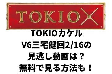 Tokioカケルv6三宅健回2 16の見逃し動画は 無料で見る方法も