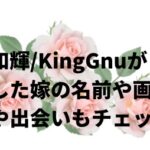 新井和輝/KingGnuが結婚した嫁の名前や画像は?年齢や出会いもチェック！