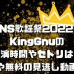 FNS歌謡祭2022冬KingGnuの出演時間やセトリは？衣装や無料の見逃し動画も！