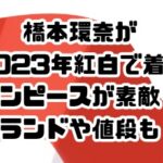 橋本環奈が2023年紅白で着たワンピースが素敵！ブランドまとめ！値段も！