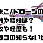 とまこ/ドローンの年齢や結婚は？年収や経歴も！マツコの知らない世界