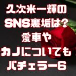 久次米一輝のSNS裏垢は?愛車や元カノについても！バチェラー6